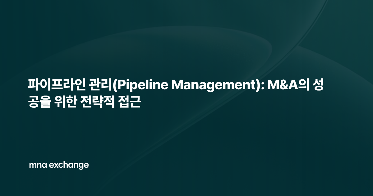 파이프라인 관리(Pipeline Management): M&A의 성공을 위한 전략적 접근
