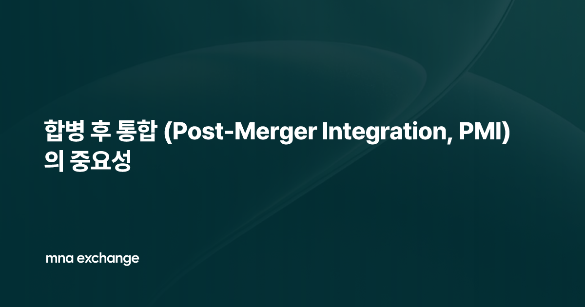 합병 후 통합 (Post-Merger Integration, PMI)의 중요성