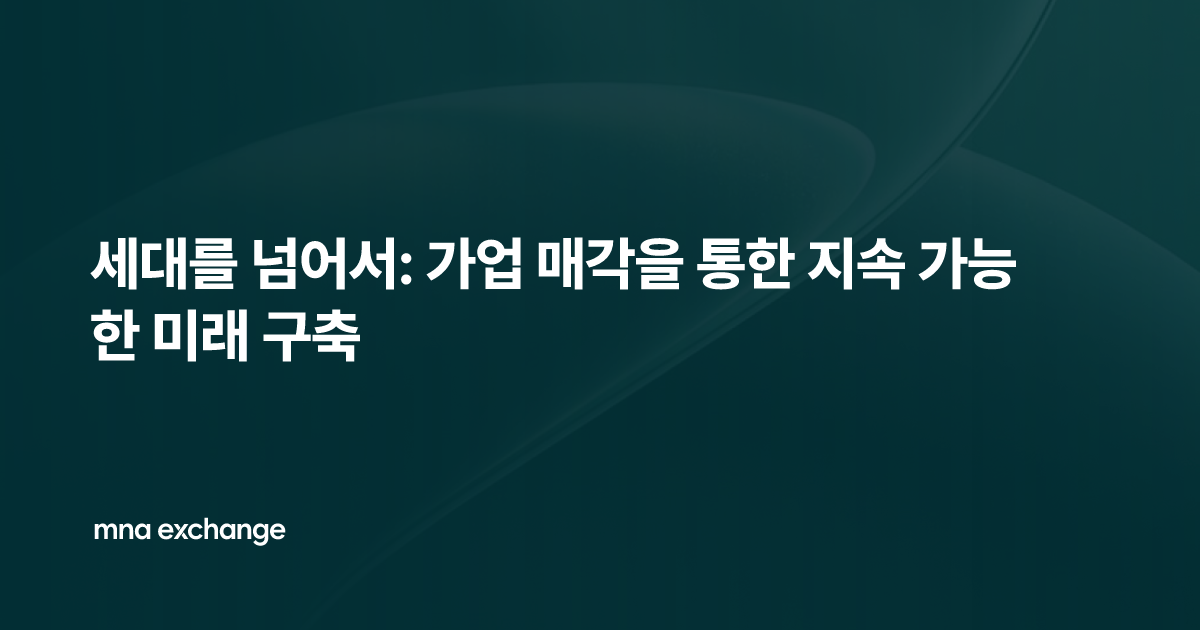 세대를 넘어서: 가업 매각을 통한 지속 가능한 미래 구축
