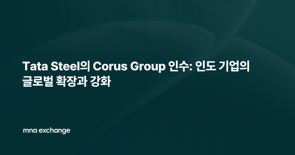 Tata Steel의 Corus Group 인수: 인도 기업의 글로벌 확장과 강화