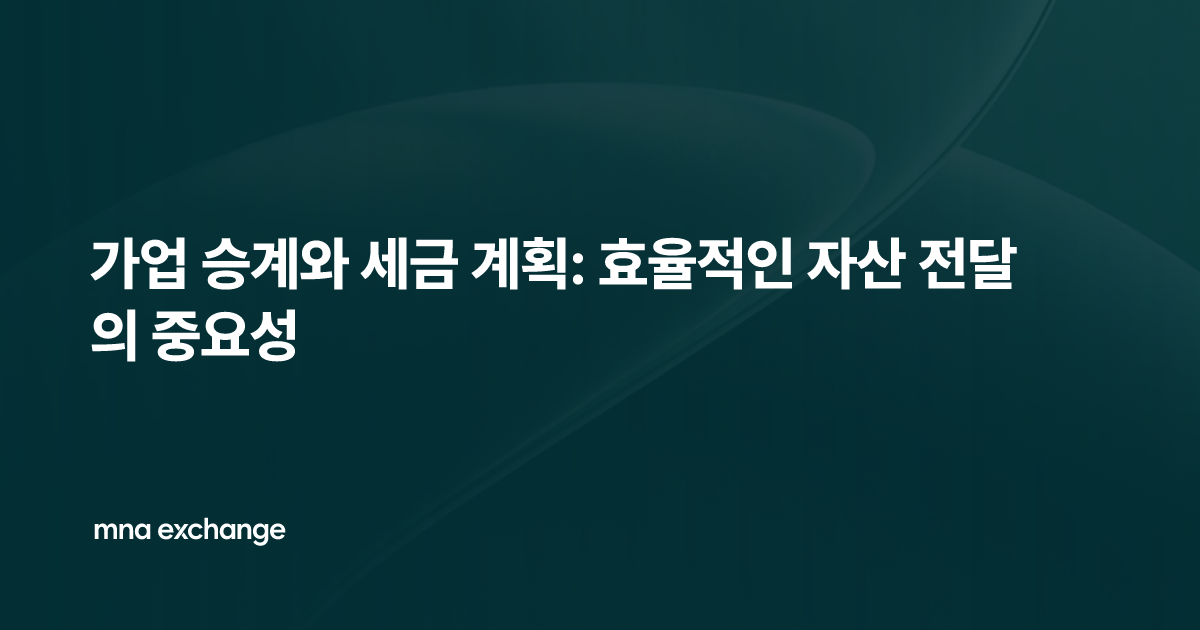 가업 승계와 세금 계획: 효율적인 자산 전달의 중요성
