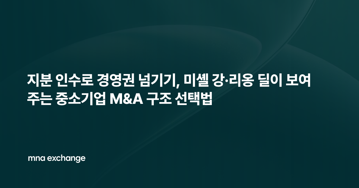 지분 인수로 경영권 넘기기, 미셸 강·리옹 딜이 보여주는 중소기업 M&A 구조 선택법
