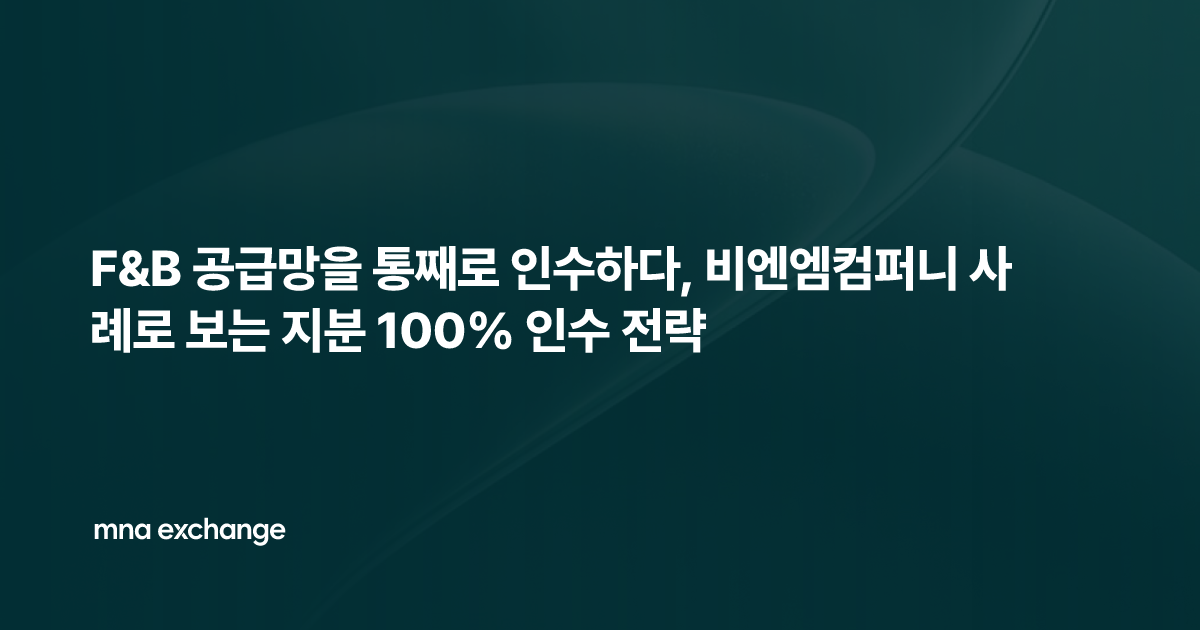 F&B 공급망을 통째로 인수하다, 비엔엠컴퍼니 사례로 보는 지분 100% 인수 전략