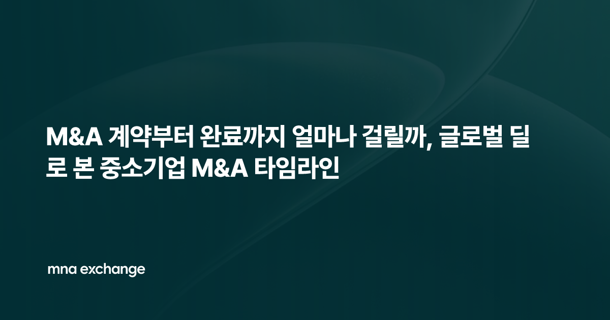 M&A 계약부터 완료까지 얼마나 걸릴까, 글로벌 딜로 본 중소기업 M&A 타임라인