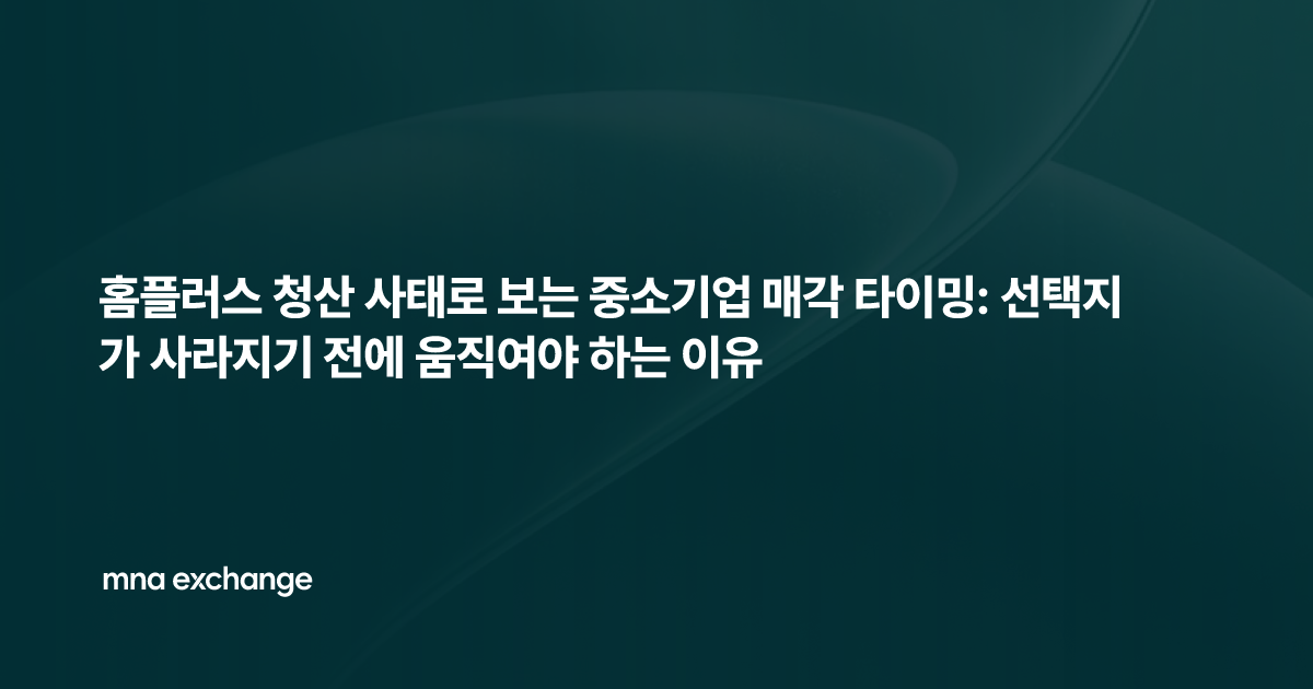 홈플러스 청산 사태로 보는 중소기업 매각 타이밍: 선택지가 사라지기 전에 움직여야 하는 이유
