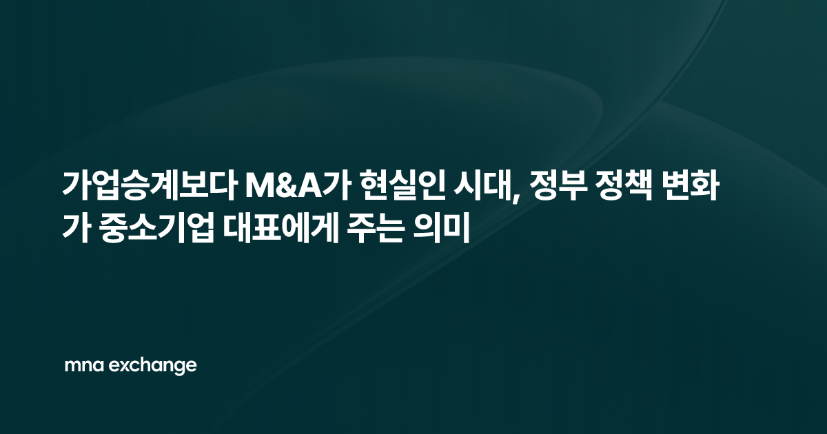 가업승계보다 M&A가 현실인 시대, 정부 정책 변화가 중소기업 대표에게 주는 의미