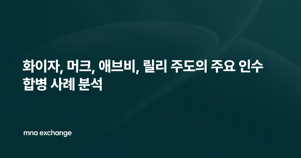 화이자, 머크, 애브비, 릴리 주도의 주요 인수합병 사례 분석