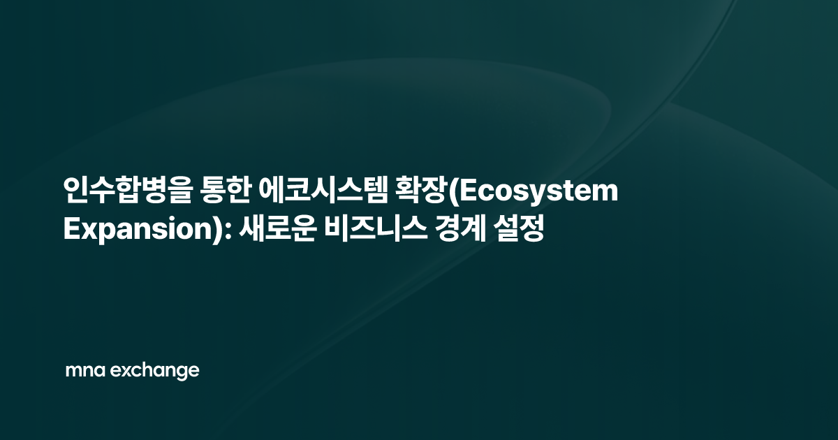 인수합병을 통한 에코시스템 확장(Ecosystem Expansion): 새로운 비즈니스 경계 설정