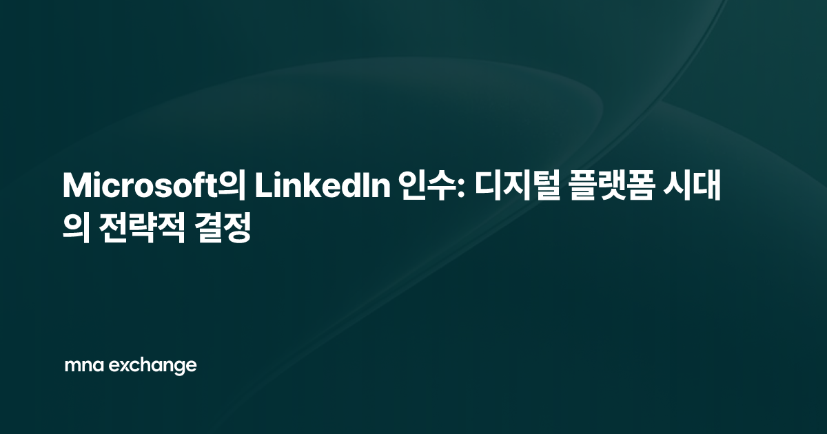 Microsoft의 LinkedIn 인수: 디지털 플랫폼 시대의 전략적 결정