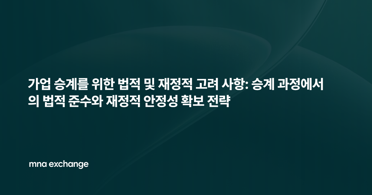 가업 승계를 위한 법적 및 재정적 고려 사항: 승계 과정에서의 법적 준수와 재정적 안정성 확보 전략