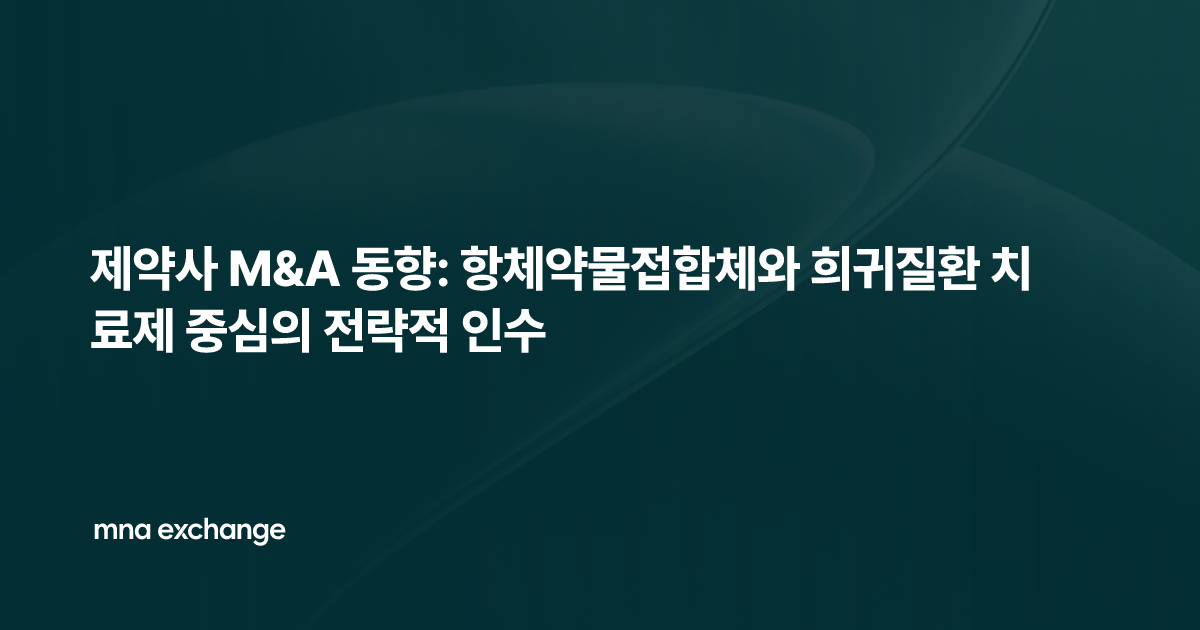 제약사 M&A 동향: 항체약물접합체와 희귀질환 치료제 중심의 전략적 인수