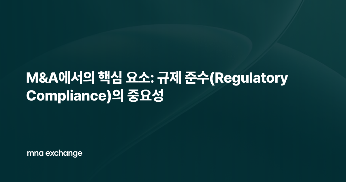 M&A에서의 핵심 요소: 규제 준수(Regulatory Compliance)의 중요성