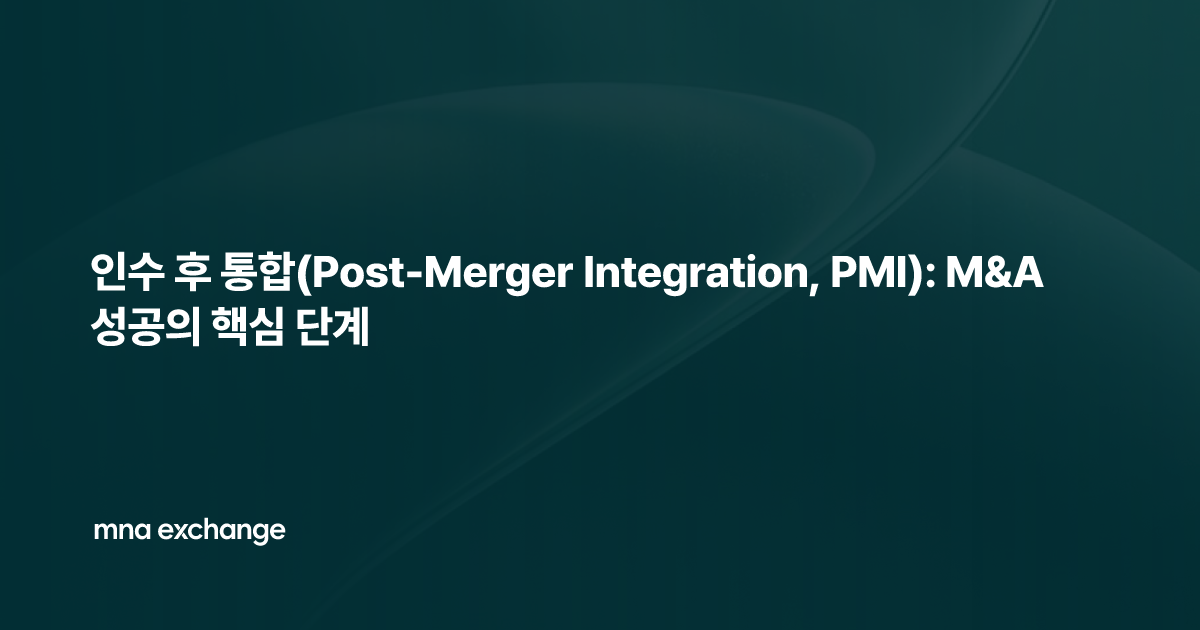 인수 후 통합(Post-Merger Integration, PMI): M&A 성공의 핵심 단계