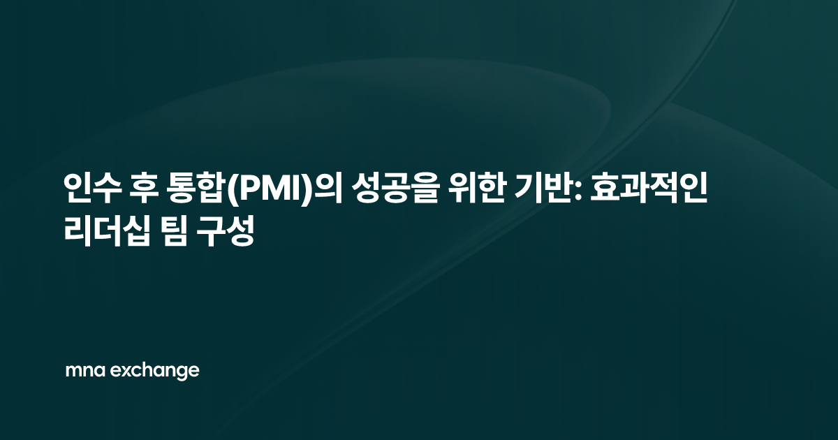 인수 후 통합(PMI)의 성공을 위한 기반: 효과적인 리더십 팀 구성