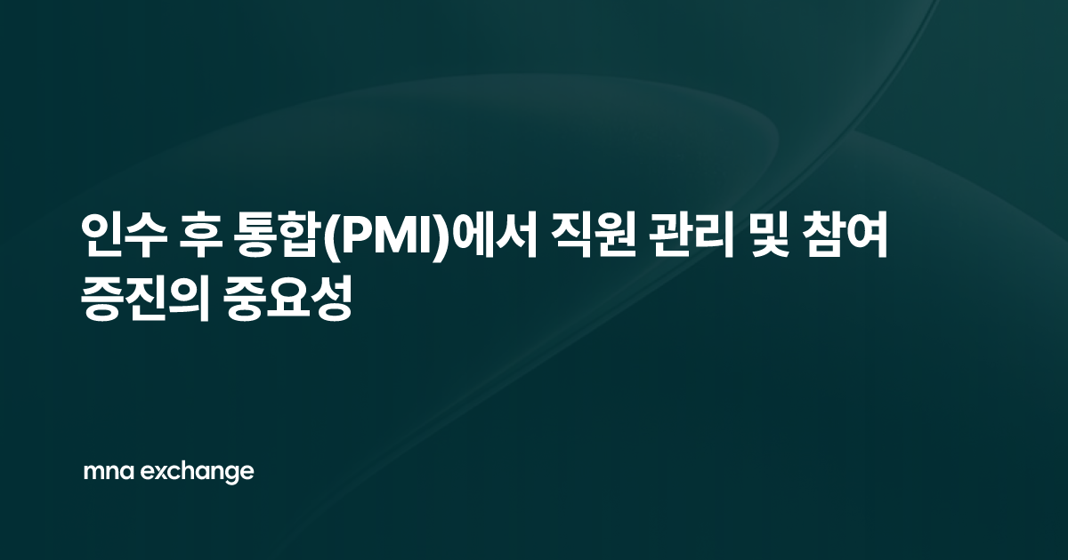 인수 후 통합(PMI)에서 직원 관리 및 참여 증진의 중요성