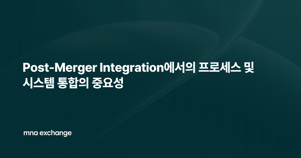 Post-Merger Integration에서의 프로세스 및 시스템 통합의 중요성