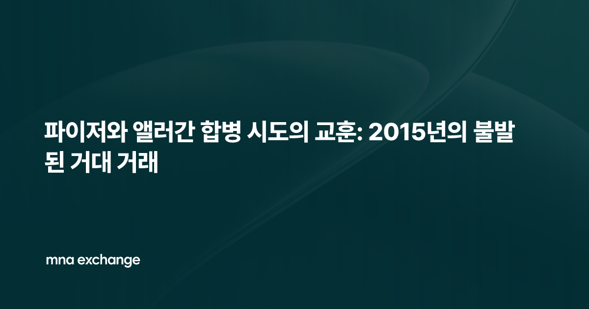 파이저와 앨러간 합병 시도의 교훈: 2015년의 불발된 거대 거래