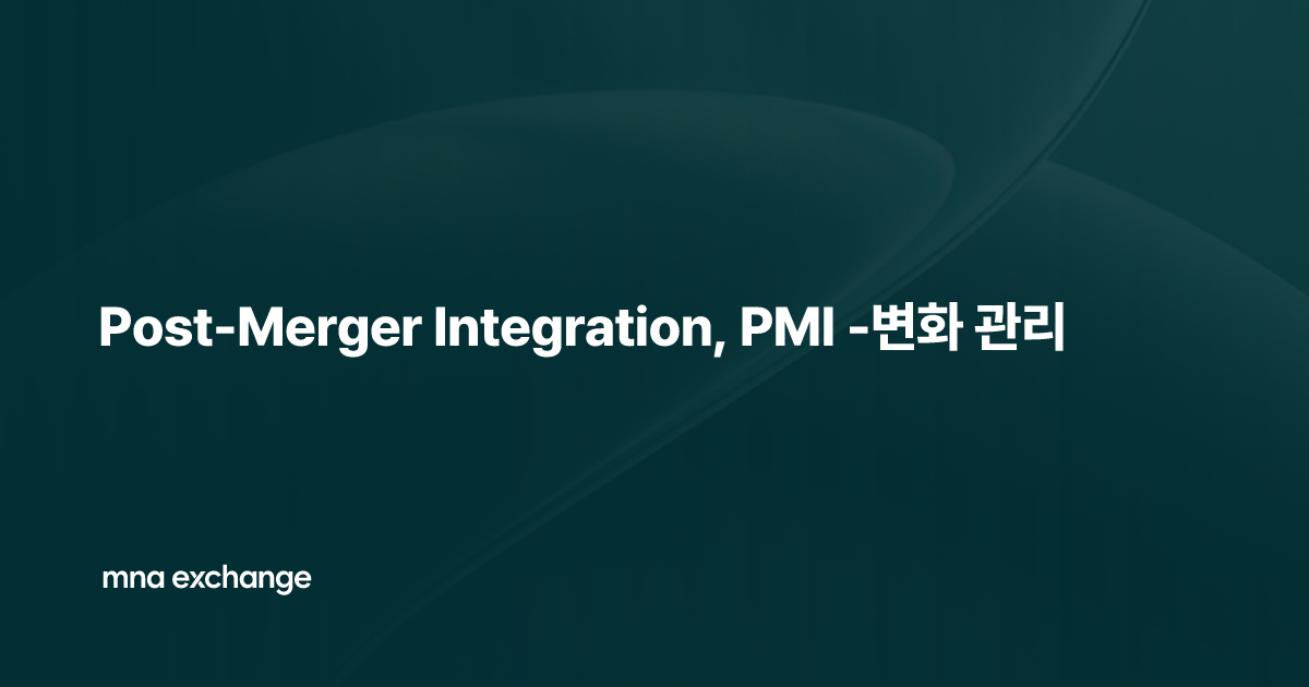 Post-Merger Integration, PMI -변화 관리