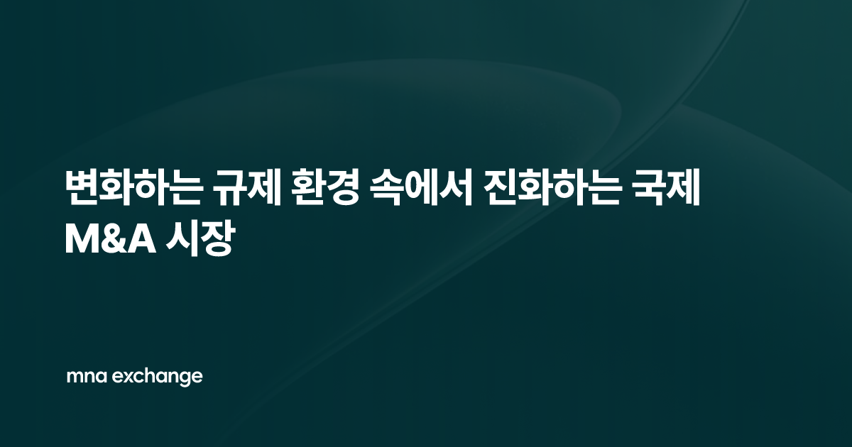 변화하는 규제 환경 속에서 진화하는 국제 M&A 시장