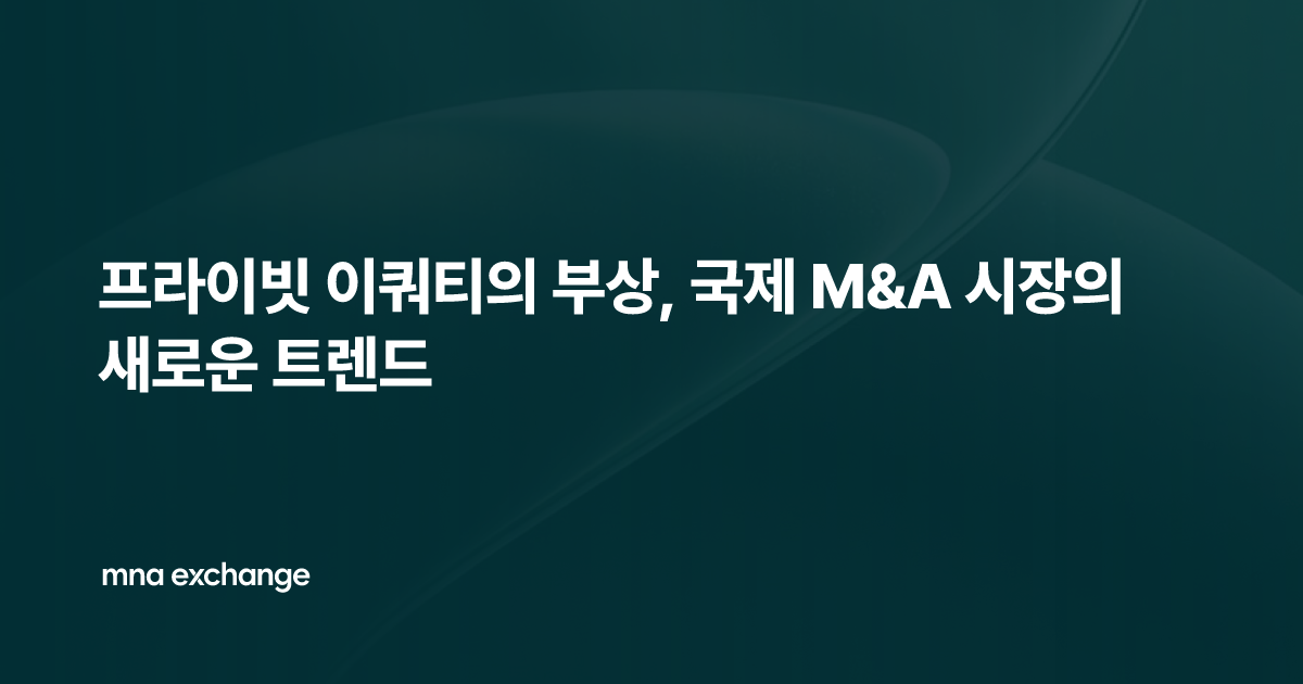 프라이빗 이쿼티의 부상, 국제 M&A 시장의 새로운 트렌드