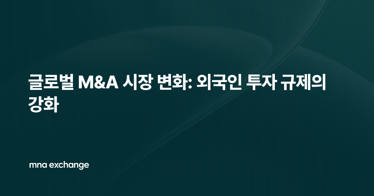 글로벌 M&A 시장 변화: 외국인 투자 규제의 강화