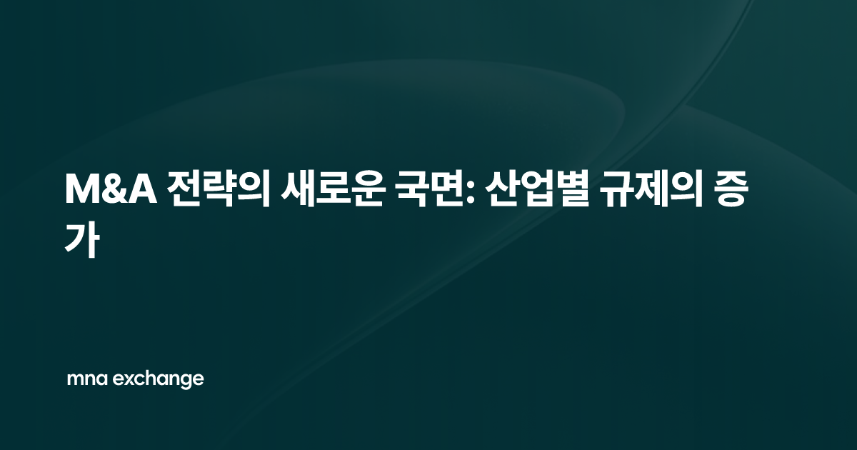 M&A 전략의 새로운 국면: 산업별 규제의 증가