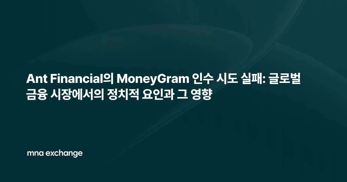 Ant Financial의 MoneyGram 인수 시도 실패: 글로벌 금융 시장에서의 정치적 요인과 그 영향