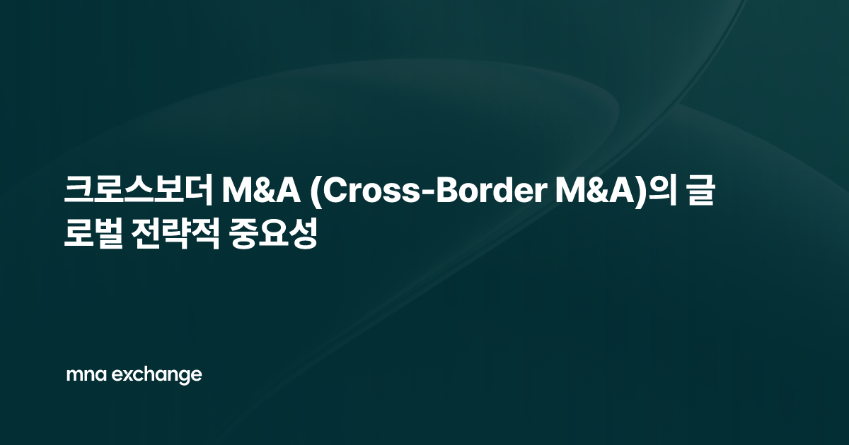 크로스보더 M&A (Cross-Border M&A)의 글로벌 전략적 중요성