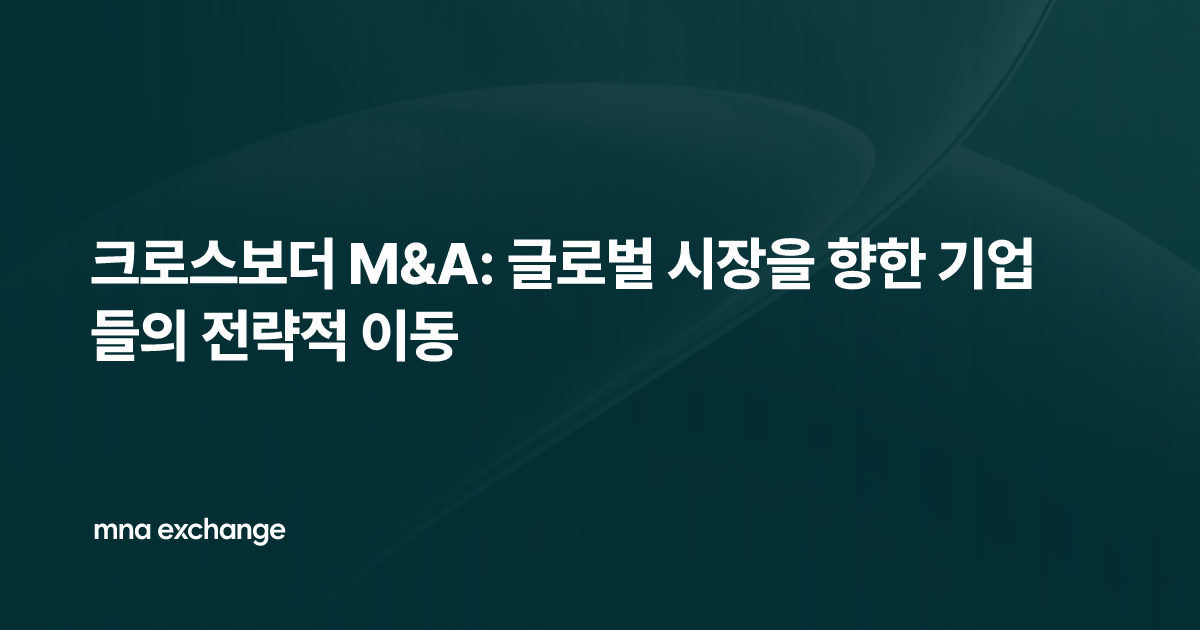 크로스보더 M&A: 글로벌 시장을 향한 기업들의 전략적 이동