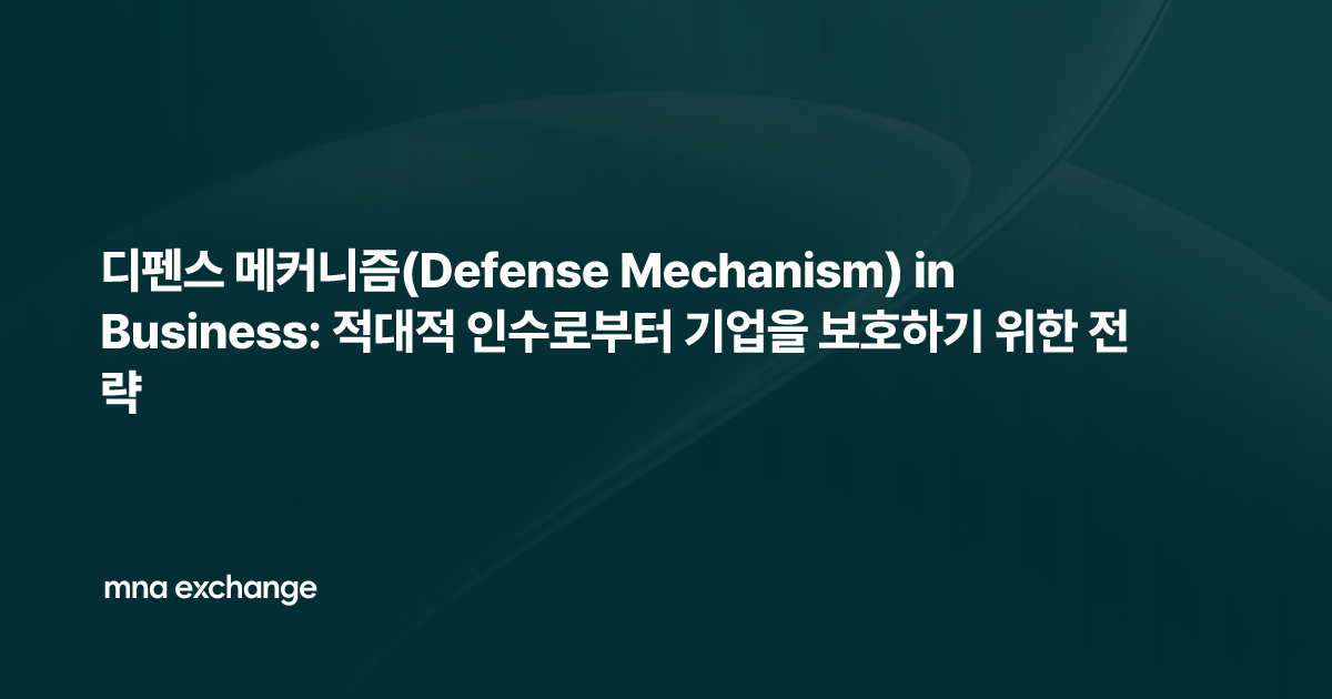 디펜스 메커니즘(Defense Mechanism) in Business: 적대적 인수로부터 기업을 보호하기 위한 전략