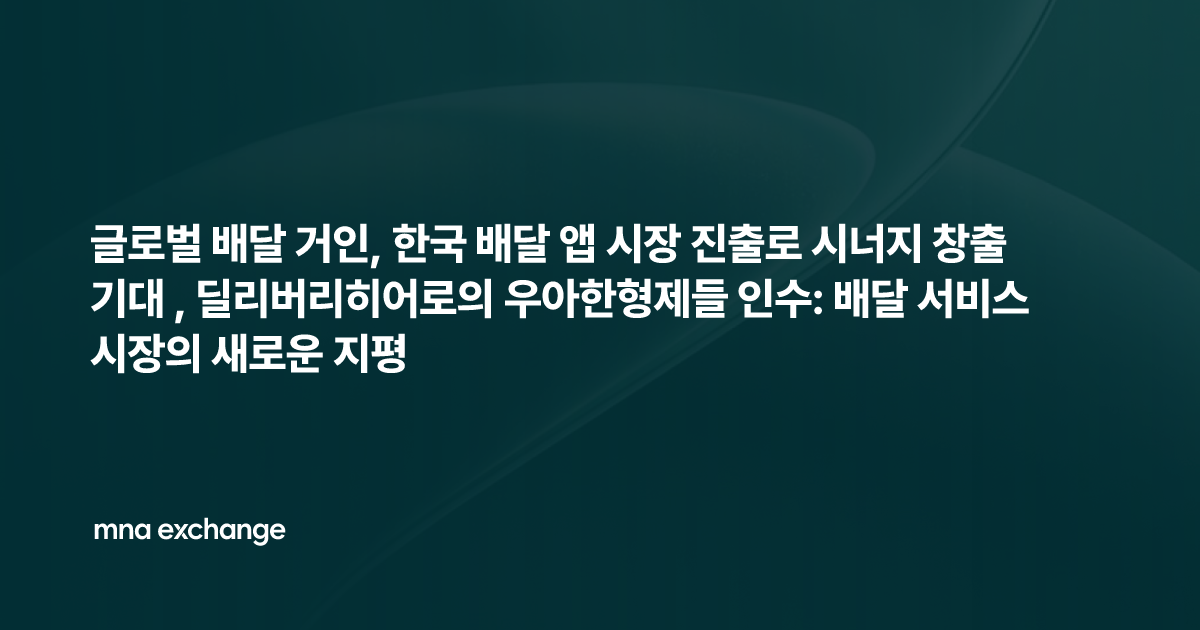 글로벌 배달 거인, 한국 배달 앱 시장 진출로 시너지 창출 기대 , 딜리버리히어로의 우아한형제들 인수: 배달 서비스 시장의 새로운 지평