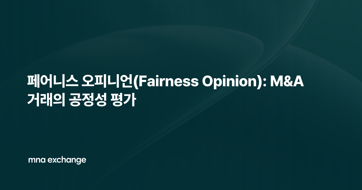 페어니스 오피니언(Fairness Opinion): M&A 거래의 공정성 평가