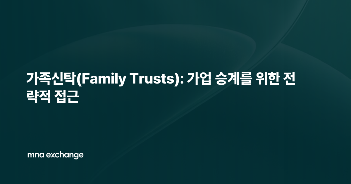 가족신탁(Family Trusts): 가업 승계를 위한 전략적 접근