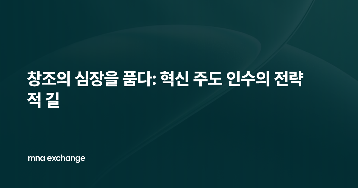 창조의 심장을 품다: 혁신 주도 인수의 전략적 길