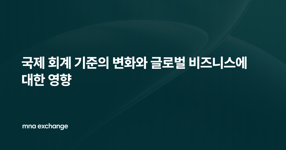 국제 회계 기준의 변화와 글로벌 비즈니스에 대한 영향