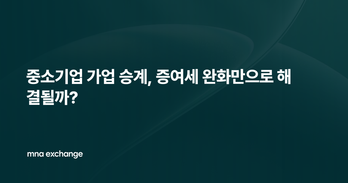 중소기업 가업 승계, 증여세 완화만으로 해결될까?